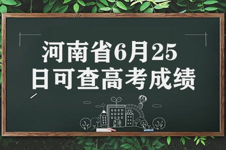 河南省6月25日查高考成绩（成绩查询方式和志愿填报时间）