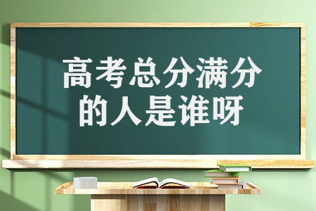 高考总分满分的人是谁呀（高考史上满分第一人）