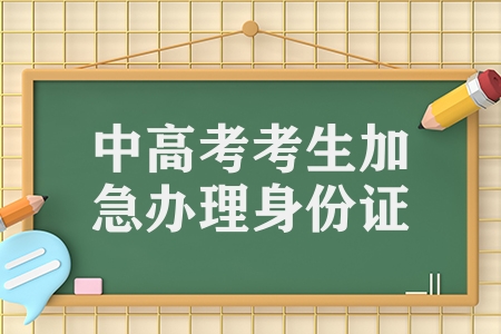 湖南省中考、高考学生居民身份证可加急办理