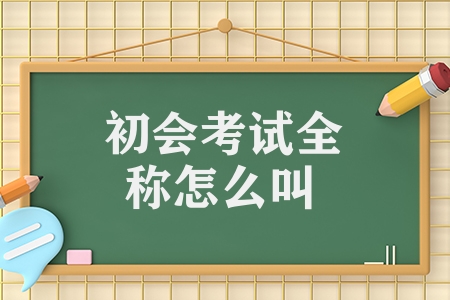 初会考试全称怎么叫（初级会计职称考试的介绍）