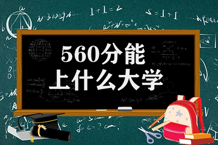 560分能上什么大学（高考560分可以上的大学）