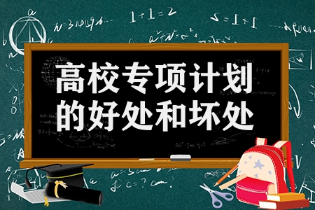 高校专项计划的好处和坏处（报高校专项计划后悔的原因）