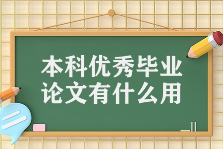 本科优秀毕业论文有什么用（优秀的毕业论文的三大作用）