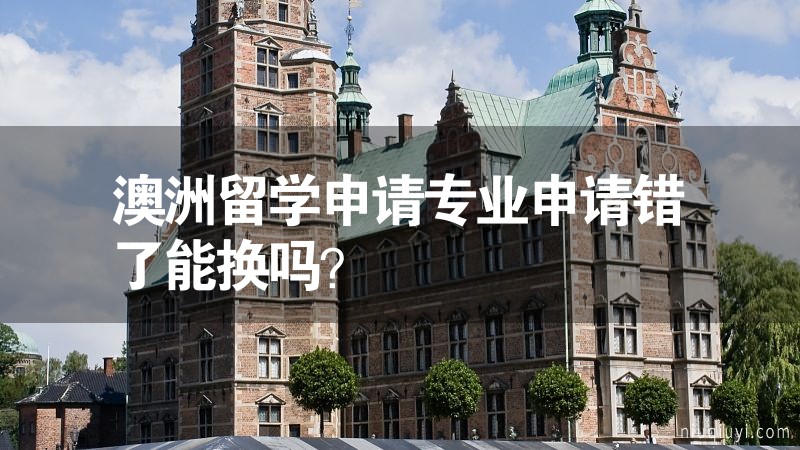 澳洲留学申请专业申请错了能换吗？