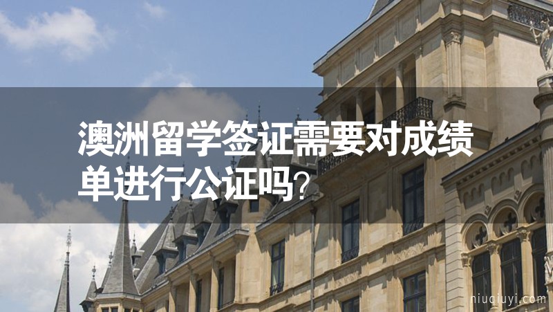 澳洲留学签证需要对成绩单进行公证吗？