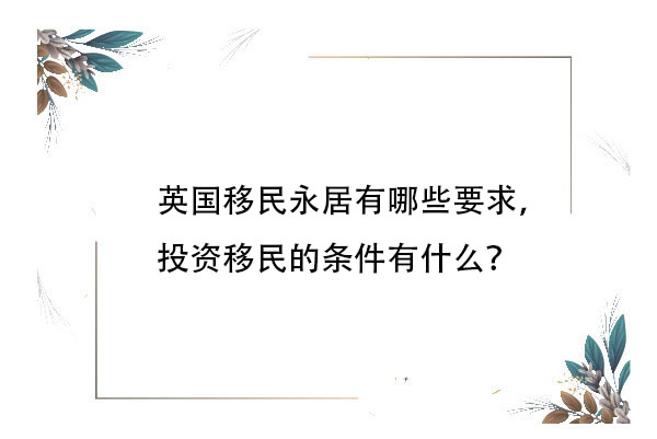 英国移民永居有哪些要求，投资移民的条件有什么？