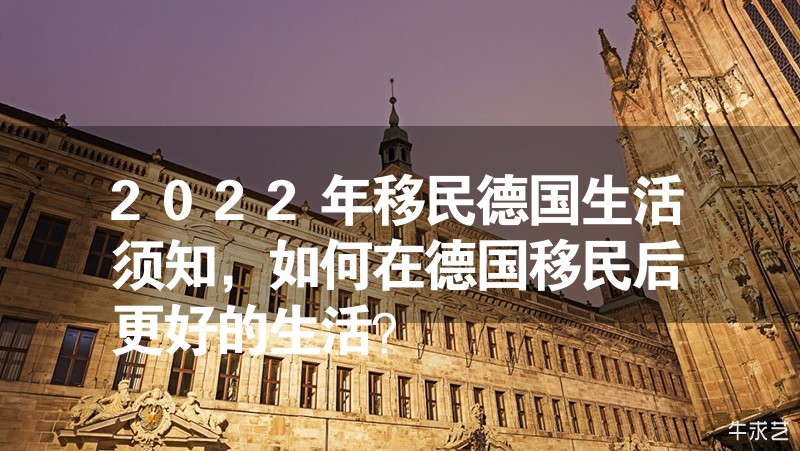 2023年移民德国生活须知，如何在德国移民后更好的生活？