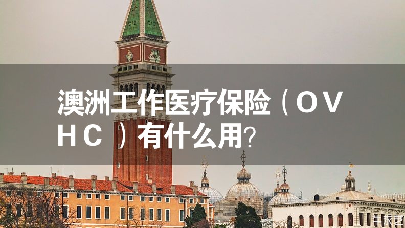 澳洲工作医疗保险（OVHC）有什么用？