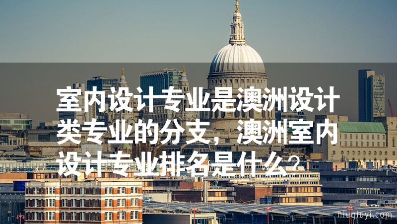 室内设计专业是澳洲设计类专业的分支，澳洲室内设计专业排名是什么？