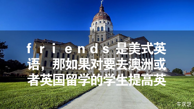 friends是美式英语，那如果对要去澳洲或者英国留学的学生提高英语水平帮助大吗？