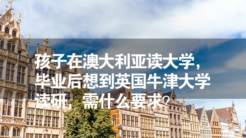 孩子在澳大利亚读大学，毕业后想到英国牛津大学读研，需什么要求？